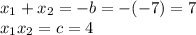 x_{1} + x_{2} = - b = - ( - 7) = 7 \\ x_{1}x_{2} = c = 4