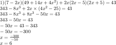 1)(7-2x)(49+14x+4x ^ { 2 } )+2x(2x-5)(2x+5)=43 \\ 343-8x^{3}+2x \times (4x {}^{2} - 25) = 43 \\ 343-8x^{3}+8x^{3}-50x=43 \\ 343-50x=43 \\ -50x=43-343 \\ -50x=-300 \\ x=\frac{-300}{-50} \\ x = 6