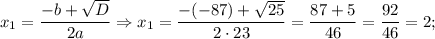 x_{1}=\dfrac{-b+\sqrt{D}}{2a} \Rightarrow x_{1}=\dfrac{-(-87)+\sqrt{25}}{2 \cdot 23}=\dfrac{87+5}{46}=\dfrac{92}{46}=2;