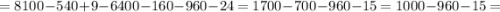 =8100-540+9-6400-160-960-24=1700-700-960-15=1000-960-15=