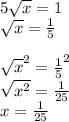 5\sqrt{x} =1\\\sqrt{x} =\frac{1}{5} \\\\\sqrt{x} ^{2} =\frac{1}{5}^{2} \\\sqrt{x^{2} } =\frac{1}{25} \\x=\frac{1}{25}