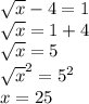 \sqrt{x} -4=1\\\sqrt{x} =1+4\\\sqrt{x} =5\\\sqrt{x}^{2} =5^{2} \\x=25