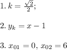 1.\,k=\frac{\sqrt2}{2};\\\\2.\,y_k=x-1\\\\3.\; x_{01}=0,\,x_{02}=6