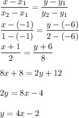 \displaystyle\frac{x-x_1}{x_2-x_1}=\frac{y-y_1}{y_2-y_1}\\\\\frac{x-(-1)}{1-(-1)}=\frac{y-(-6)}{2-(-6)}\\\\\frac{x+1}{2}=\frac{y+6}{8}\\\\8x+8=2y+12\\\\2y=8x-4\\\\y=4x-2