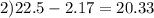 2)22.5 - 2.17 = 20. 33