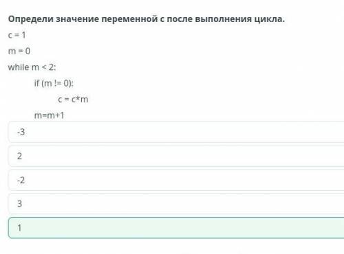 Определи значение переменной с после выполнения цикла. C = 1m = 0while m<2:if (m != 0):c= c*mm=m+