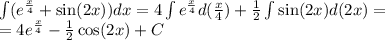 \int\limits( {e}^{ \frac{x}{4} } + \sin(2x)) dx = 4 \int\limits {e}^{ \frac{x}{4} } d( \frac{x}{4} ) + \frac{1}{2} \int\limits \sin(2x) d(2x) = \\ = 4 {e}^{ \frac{x}{4} } - \frac{1}{2} \cos(2x) + C