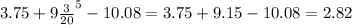 3.75 + 9 \frac{3}{20}^{5} - 10.08 = 3.75 + 9.15 - 10.08 = 2.82