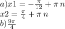 a) x1 = - \frac{\pi}{12} + \pi \: n \\ x2 = \frac{\pi}{4} + \pi \: n \\ b) \frac{9\pi}{4}