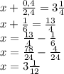 x+\frac{0,4}{2,4}=3\frac{1}{4} \\x+\frac{1}{6}=\frac{13}{4} \\x=\frac{13}{4}-\frac{1}{6}\\x=\frac{78}{24}-\frac{4}{24}\\x=3\frac{1}{12}