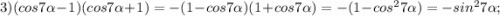 3) (cos7\alpha-1)(cos7\alpha+1)=-(1-cos7\alpha)(1+cos7\alpha)=-(1-cos^{2}7\alpha)=-sin^{2}7\alpha;