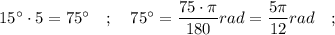 15^{\circ} \cdot 5=75^{\circ} \quad ; \quad 75^{\circ}=\dfrac{75 \cdot \pi}{180} rad=\dfrac{5\pi}{12} rad \quad ;