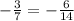 -\frac{3}{7} =-\frac{6}{14}