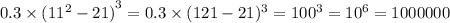 0.3 \times {( {11}^{2} - 21)}^{3} = 0.3 \times (121 - 21)^{3} = {100}^{3} = {10}^{6} = 1000000