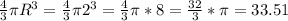 \frac{4}{3} \pi R^{3}= \frac{4}{3} \pi 2^{3}=\frac{4}{3} \pi * 8= \frac{32}{3}*\pi =33.51