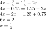 4x - \frac{3}{4} = 1 \frac{1}{4} - 2x \\ 4x - 0.75 = 1.25 - 2x \\ 4x + 2x = 1.25 + 0.75 \\ 6x = 2 \\ x = \frac{1}{3}