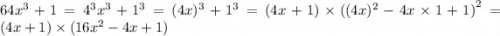 64x {}^{3} + 1 =4 {}^{3} x {}^{3} + 1 {}^{3} = (4x) {}^{3} + 1 {}^{3} = (4x + 1) \times ((4x) {}^{2} - 4x \times 1 + 1 {)}^{2} = (4x + 1) \times (16x {}^{2} - 4x + 1)