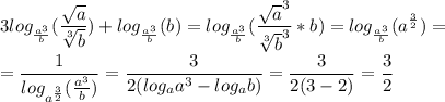 \displaystyle 3 log_{\frac{a^3}{b}}(\frac{\sqrt{a}}{\sqrt[3]{b}})+log_{\frac{a^3}{b}}(b)=log_{\frac{a^3}{b}}(\frac{\sqrt{a}^3}{\sqrt[3]{b}^3}*b)=log_{\frac{a^3}{b}}(a^{\frac{3}{2}})=\\\\=\frac{1}{log_{a^{\frac{3}{2}}}(\frac{a^3}{b})}=\frac{3}{2(log_aa^3-log_ab)}=\frac{3}{2(3-2)}=\frac{3}{2}