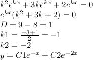 k ^{2} {e}^{kx} + 3 k{e}^{kx} + 2 {e}^{kx} = 0 \\ {e}^{kx} (k ^{2} + 3k + 2) = 0 \\ D = 9 - 8 = 1 \\ k1 = \frac{ - 3 + 1}{2} = - 1 \\ k2 = - 2 \\ y = C1 {e}^{ - x} + C2 {e}^{ - 2x}