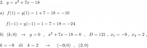 2.\ \ y=x^2+7x-18\\\\a)\ \ f(1)=y(1)=1+7-18=-10\\\\{}\ \ \ \ f(-1)=y(-1)=1-7-18=-24\\\\b)\ \ (k;0)\ \ \to \ \ y=0\ \ ,\ \ x^2+7x-18=0\ \ ,\ \ D=121\ ,\ x_1=-9\ ,\ x_2=2\ ,\\\\k=-9\ \ \ ili\ \ \ k=2\ \ \ \ \to \ \ \ \ (-9;0)\ \ ,\ \ (2;0)