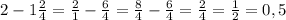 2-1\frac{2}{4}=\frac{2}{1}-\frac{6}{4}=\frac{8}{4}-\frac{6}{4}=\frac{2}{4}=\frac{1}{2}=0,5