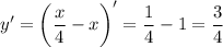 \displaystyle y'= \bigg (\frac{x}{4} -x \bigg )' = \frac{1}{4} -1=\frac{3}{4}