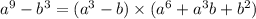 a {}^{9} - b {}^{3} = (a {}^{3} - b) \times (a {}^{6} + a {}^{3} b + b {}^{2} )