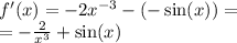 f'(x) = - 2 {x}^{ - 3} - ( - \sin(x)) = \\ = - \frac{2}{ {x}^{3} } + \sin(x)