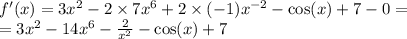 f'(x) = 3 {x}^{2} - 2 \times 7 {x}^{6} + 2 \times ( - 1) {x}^{ - 2} - \cos(x) + 7 - 0 = \\ = 3 {x}^{2} - 14 {x}^{6} - \frac{2}{ {x}^{2} } - \cos(x) + 7