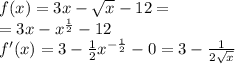 f(x) = 3x - \sqrt{x} - 12 = \\ = 3x - {x}^{ \frac{1}{2} } - 12 \\ f'(x) = 3 - \frac{1}{2} {x}^{ - \frac{1}{2} } - 0 = 3 - \frac{1}{2 \sqrt{x} }