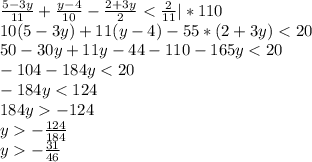 \frac{5-3y}{11} + \frac{y-4}{10} - \frac{2+3y}{2} < \frac{2}{11} | *110\\10(5-3y)+11(y-4)-55*(2+3y) < 20\\50-30y+11y-44-110-165y < 20\\-104 -184y < 20\\-184y < 124\\184y -124\\y -\frac{124}{184} \\y -\frac{31}{46}