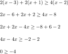 2(x-3)+2(x+1)\geq 4(x-2)\\\\2x-6+2x+2\geq 4x-8\\\\2x+2x-4x\geq -8+6-2\\\\4x-4x\geq -2-2\\\\0\geq -4