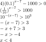 4) {(0.1)}^{x - 7} - 1000 0 \\ {( \frac{1}{10}) }^{x - 7} 1000 \\ {10}^{ - (x - 7)} {10}^{3} \\ - (x - 7) 3 \\ - x + 7 3 \\ - x - 4 \\ x < 4