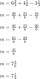 m=6\frac{2}{3}+4\frac{1}{6}-3\frac{1}{3}\\\\m=\frac{20}{3}+\frac{25}{6}-\frac{10}{3}\\\\m=\frac{40}{6}+\frac{25}{6}-\frac{20}{6}\\\\m=\frac{65}{6}-\frac{20}{6}\\\\m=\frac{45}{6}\\\\m=7 \frac{3}{6}\\\\m=7\frac{1}{2}