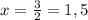 x={3\over2}=1,5