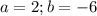 a = 2; b = -6