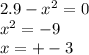 2.9 - x { }^{2} = 0 \\ x {}^{2} = - 9 \\ x =+- 3 \\