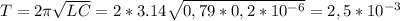 T=2\pi \sqrt{LC} =2*3.14\sqrt{0,79*0,2*10^{-6} }=2,5*10^{-3}