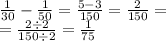 \\ \frac{1}{30} - \frac{1}{50} = \frac{5 - 3}{150} = \frac{2}{150} = \\ = \frac{2 \div 2}{150 \div 2} = \frac{1}{75}