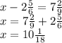 x-2\frac{5}{6} =7\frac{2}{9}\\x=7\frac{2}{9} +2\frac{5}{6} \\x=10\frac{1}{18}