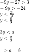 - 9y + 27 3 \\ - 9y - 24 \\ y < \frac{24}{9} \\ y < \frac{8}{3} \\ \\ 3y < a \\ y < \frac{a}{3} \\ \\ = a = 8