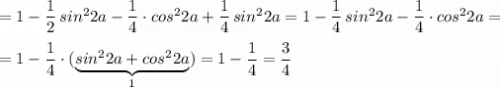 =1-\dfrac{1}{2}\, sin^22a-\dfrac{1}{4}\cdot cos^22a+\dfrac{1}{4}\, sin^22a=1-\dfrac{1}{4}\, sin^22a-\dfrac{1}{4}\cdot cos^22a=\\\\=1-\dfrac{1}{4}\cdot (\underbrace{sin^22a+cos^22a}_{1})=1-\dfrac{1}{4}=\dfrac{3}{4}