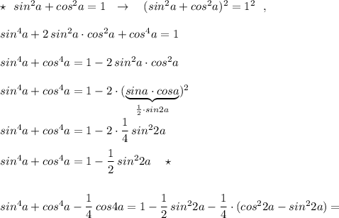 \star \ \ sin^2a+cos^2a=1\ \ \to \ \ \ (sin^2a+cos^2a)^2=1^2\ \ ,\\\\sin^4a+2\, sin^2a\cdot cos^2a+cos^4a=1\\\\sin^4a+cos^4a=1-2\, sin^2a\cdot cos^2a\\\\sin^4a+cos^4a=1-2\cdot (\underbrace{sina\cdot cosa}_{\frac{1}{2}\cdot sin2a})^2\\\\sin^4a+cos^4a=1-2\cdot \dfrac{1}{4}\, sin^22a\\\\sin^4a+cos^4a=1-\dfrac{1}{2}\, sin^22a\ \ \ \star \\\\\\sin^4a+cos^4a-\dfrac{1}{4}\, cos4a=1-\dfrac{1}{2}\, sin^22a-\dfrac{1}{4}\cdot (cos^22a-sin^22a)=