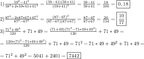 1)\frac{59^{2}-41^{2}}{59^{2}+2*59*41+41^{2}}=\frac{(59-41)(59+41)}{(59+41)^{2} }=\frac{59-41}{59+41}=\frac{18}{100}=\boxed{0,18}\\\\2)\frac{87^{2}-2*87*67+67^{2}}{87^{2}-67^{2}}=\frac{(87-67)^{2} }{(87-67)(87+67)}=\frac{87-67}{87+67}=\frac{20}{154}=\boxed{\frac{10}{77}} \\\\3)\frac{71^{3}+49^{3}}{120} +71*49=\frac{(71+49)(71^{2}-71*49+49^{2})}{120}+71*49=\\\\=\frac{120*(71^{2}-71*49+49^{2})}{120}+71*49=71^{2}-71*49+49^{2}+71*49=\\\\=71^{2}+49^{2}= 5041+2401=\boxed{7442}