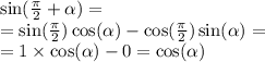 \sin( \frac{\pi}{2} + \alpha ) = \\ = \sin( \frac{\pi}{2} ) \cos( \alpha ) - \cos( \frac{\pi}{2} ) \sin( \alpha ) = \\ = 1 \times \cos( \alpha ) - 0 = \cos( \alpha )