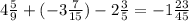 4 \frac{5}{9} + (- 3\frac{7}{15} ) - 2\frac{3}{5} = -1 \frac{23}{45}