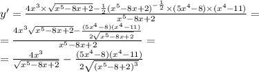 y' = \frac{4 {x}^{3} \times \sqrt{ {x}^{5} - 8x + 2} - \frac{1}{2} {( {x}^{5} - 8x + 2) }^{ - \frac{1}{2} } \times (5 {x}^{4} - 8) \times ( {x}^{4} - 11) }{ {x}^{5} - 8x + 2 } = \\ = \frac{4 {x}^{3} \sqrt{ {x}^{5} - 8x + 2} - \frac{(5 {x}^{4} - 8)( {x}^{4} - 11) }{ 2\sqrt{ {x}^{5} - 8x + 2 } } }{ {x}^{5} - 8x + 2 } = \\ = \frac{4 {x}^{3} }{ \sqrt{ {x}^{5} - 8x + 2} } - \frac{(5 {x}^{4} - 8)( {x}^{4} - 11) }{2 \sqrt{ {( {x}^{5} - 8 + 2)}^{3} } }