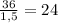 \frac{36}{1,5} =24