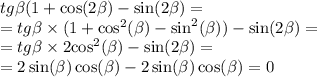 tg \beta (1 + \cos(2 \beta ) - \sin( 2\beta ) = \\ = tg \beta \times (1 + { \cos }^{2} (\beta) - { \sin}^{2}( \beta )) - \sin( 2\beta ) = \\ = tg \beta \times 2 { \cos }^{2} (\beta ) - \sin( 2\beta ) = \\ = 2 \sin( \beta ) \cos( \beta ) - 2 \sin( \beta ) \cos( \beta ) = 0