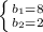 \left \{ {{b_{1} =8} \atop {b_{2} =2}} \right.